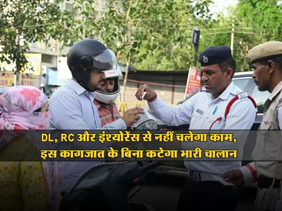 Chalan rules : DL, RC और इंश्योरेंस से नहीं चलेगा काम, इस कागजात के बिना कटेगा भारी चालान