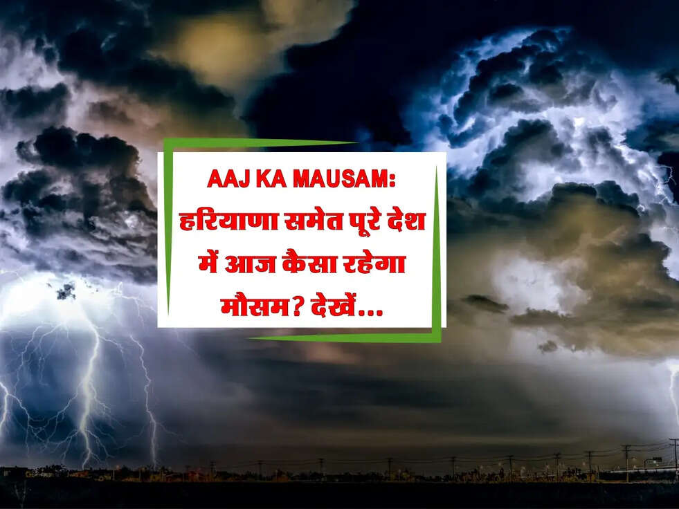 Aaj Ka Mausam: हरियाणा समेत पूरे देश में आज कैसा रहेगा मौसम? देखें ताजा अपडेट!