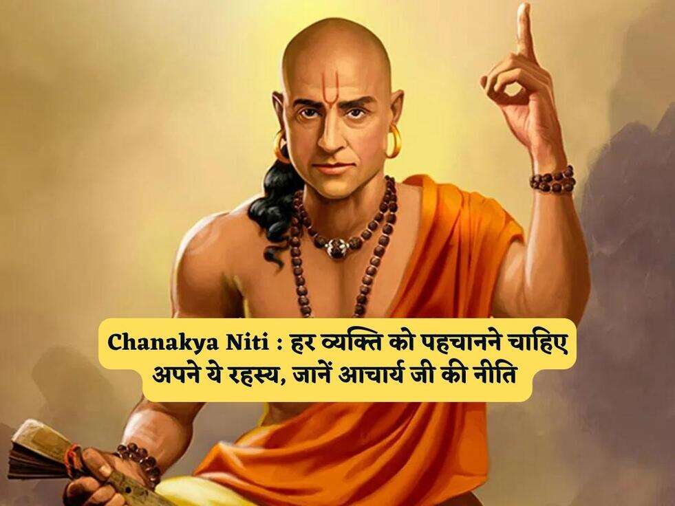Chanakya Niti : हर व्यक्ति को पहचानने चाहिए अपने ये रहस्य, जानें आचार्य जी की नीति 