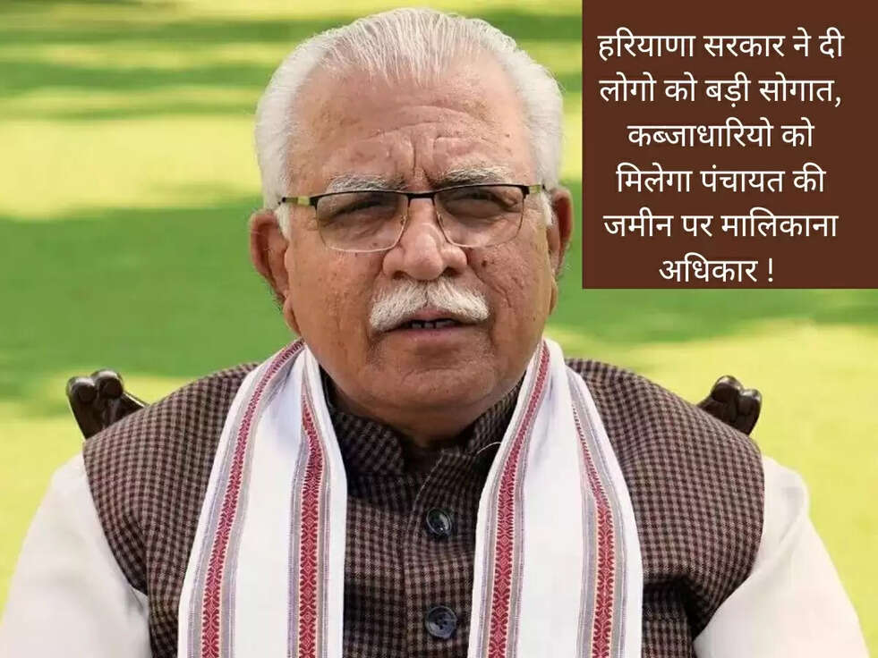 हरियाणा सरकार ने दी लोगो को बड़ी सोगात, कब्जाधारियो को मिलेगा पंचायत की जमीन पर मालिकाना अधिकार ! 