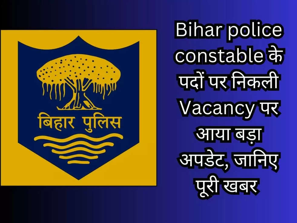 Bihar police constable के पदों पर निकली Vacancy पर आया बड़ा अपडेट, जानिए पूरी खबर 