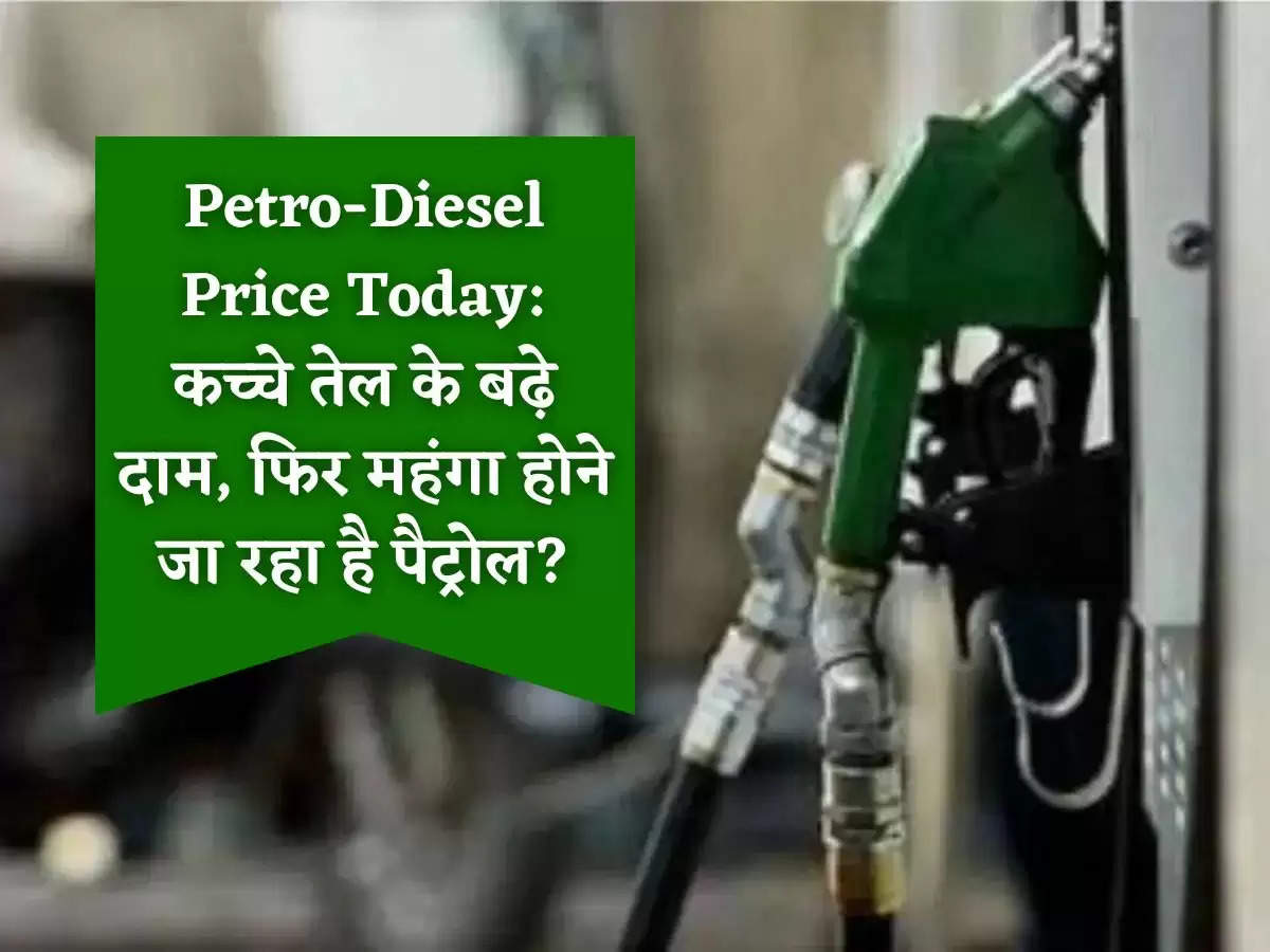 Petro-Diesel Price Today: कच्चे तेल के बढ़े दाम, फिर महंगा होने जा रहा है पैट्रोल?
