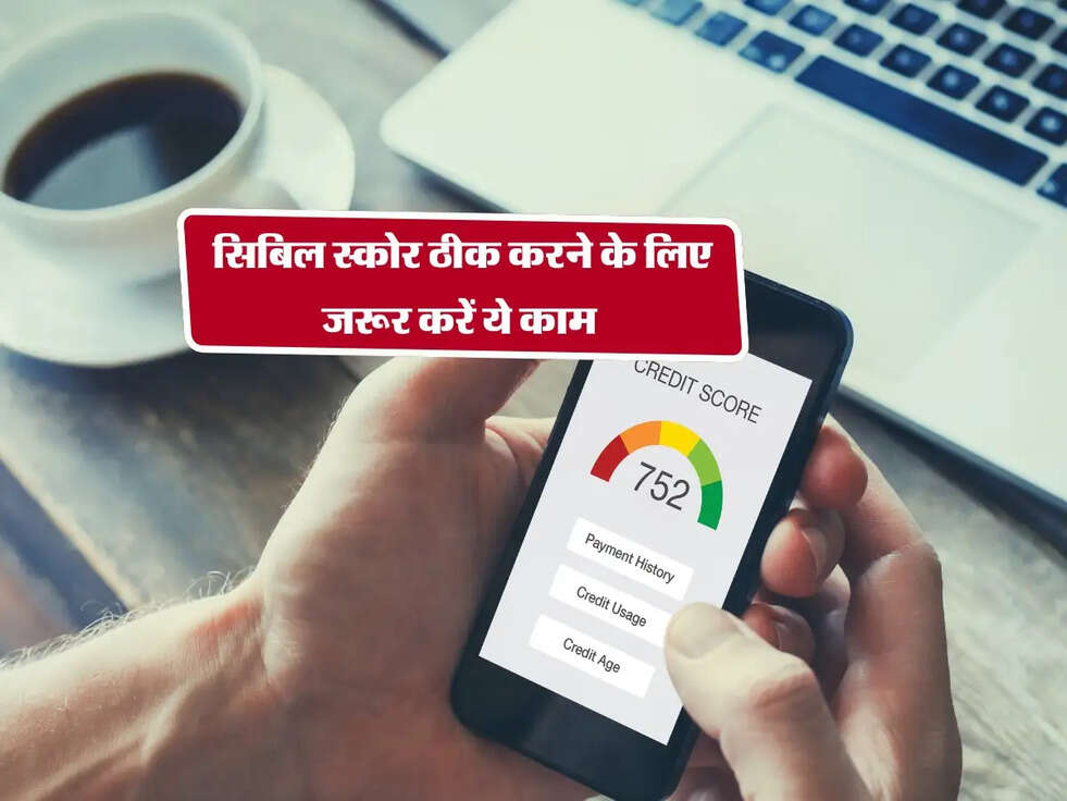 CIBIL Score : सिबिल स्कोर ठीक करने के लिए जरूर करें ये काम 