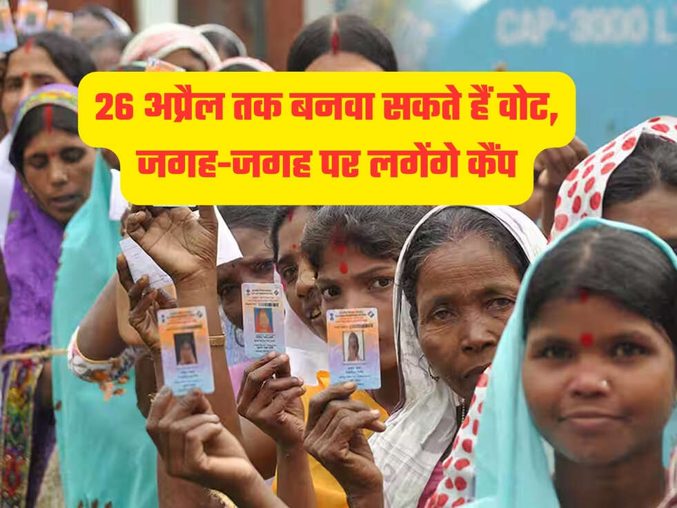 26 अप्रैल तक बनवा सकते हैं वोट, जगह-जगह पर लगेंगे कैंप