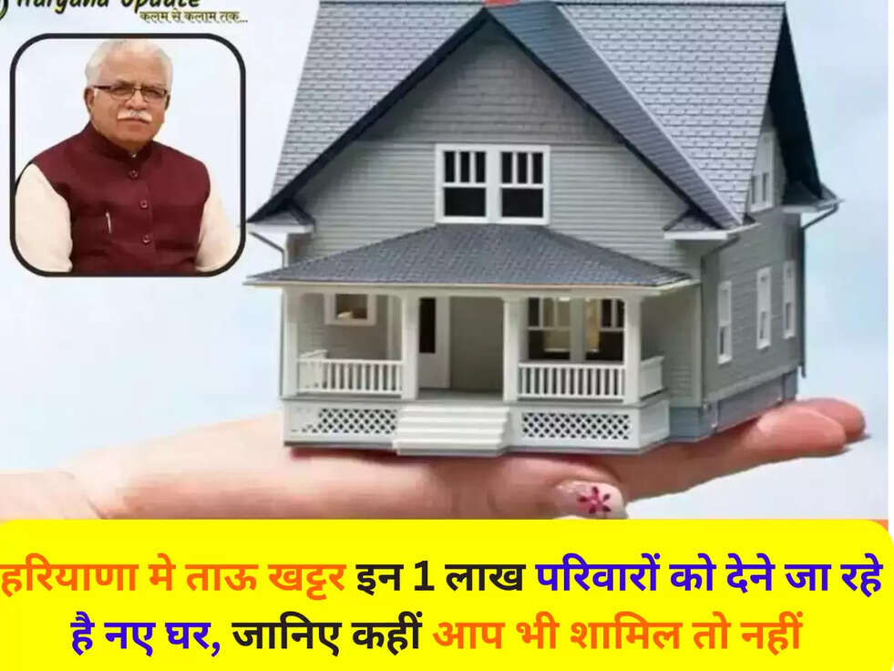 हरियाणा मे ताऊ खट्टर इन 1 लाख परिवारों को देने जा रहे है नए घर, जानिए कहीं आप भी शामिल तो नहीं 