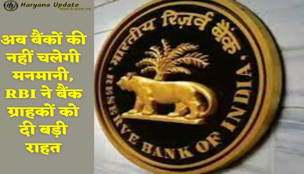 अब बैंकों की नहीं चलेगी मनमानी, RBI ने बैंक ग्राहकों को दी बड़ी राहत