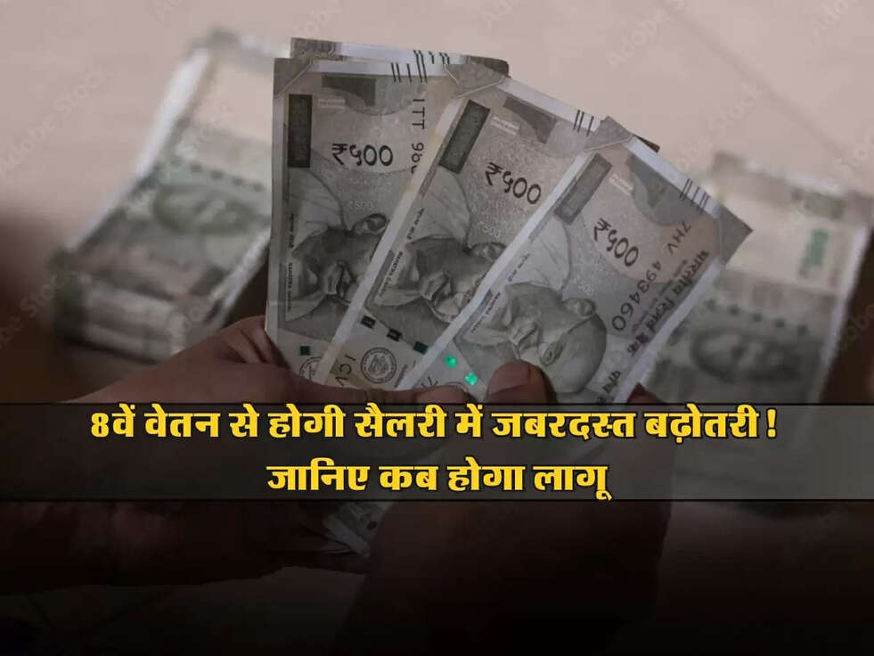 8th Pay : 8वें वेतन से होगी सैलरी में जबरदस्त बढ़ोतरी! जानिए कब होगा लागू