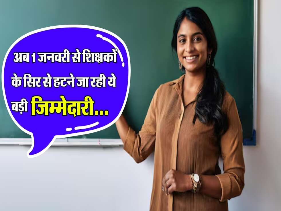 Breaking for Teachers : अब 1 जनवरी से शिक्षकों के सिर से हटने जा रही ये बड़ी जिम्मेदारी