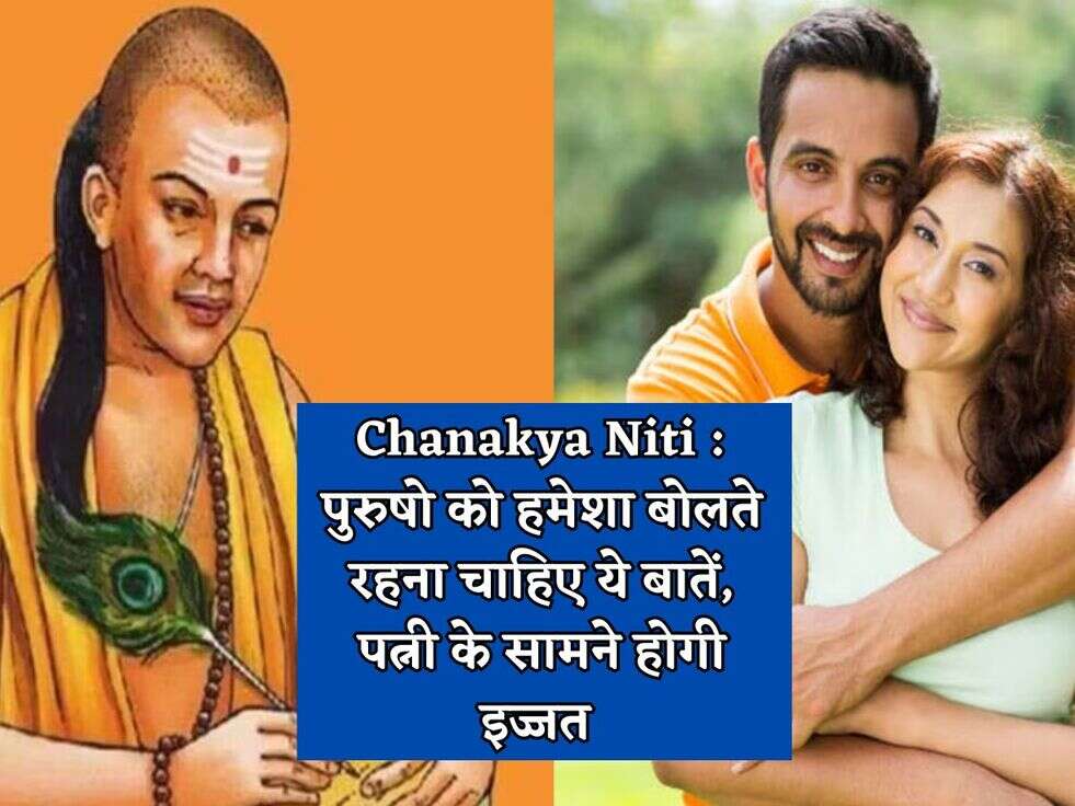 Chanakya Niti : पुरुषो को हमेशा बोलते रहना चाहिए ये बातें, पत्नी के सामने होगी इज्जत 