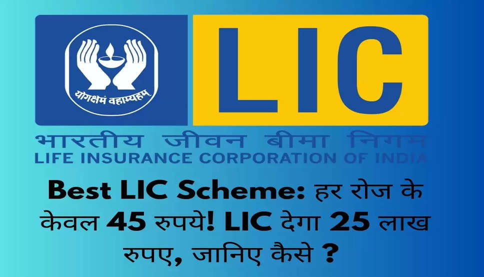 Best LIC Scheme: हर रोज के केवल 45 रुपये! LIC देगा 25 लाख रुपए, जानिए कैसे ? 