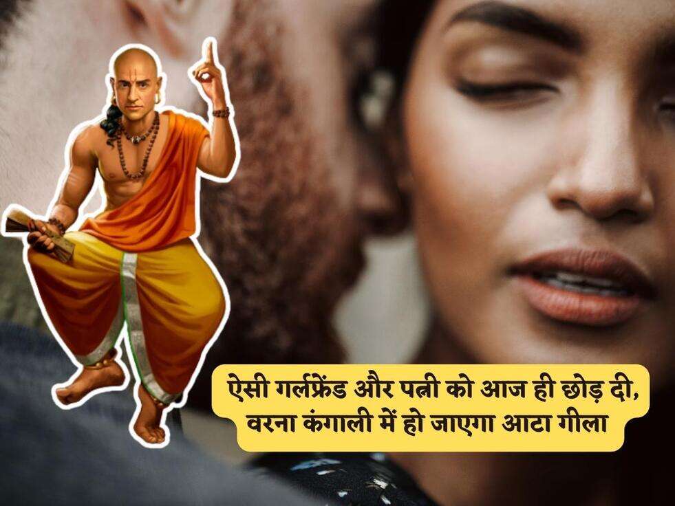 Chanakya Niti : ऐसी गर्लफ्रेंड और पत्नी को आज ही छोड़ दी, वरना कंगाली में हो जाएगा आटा गीला&nbsp;