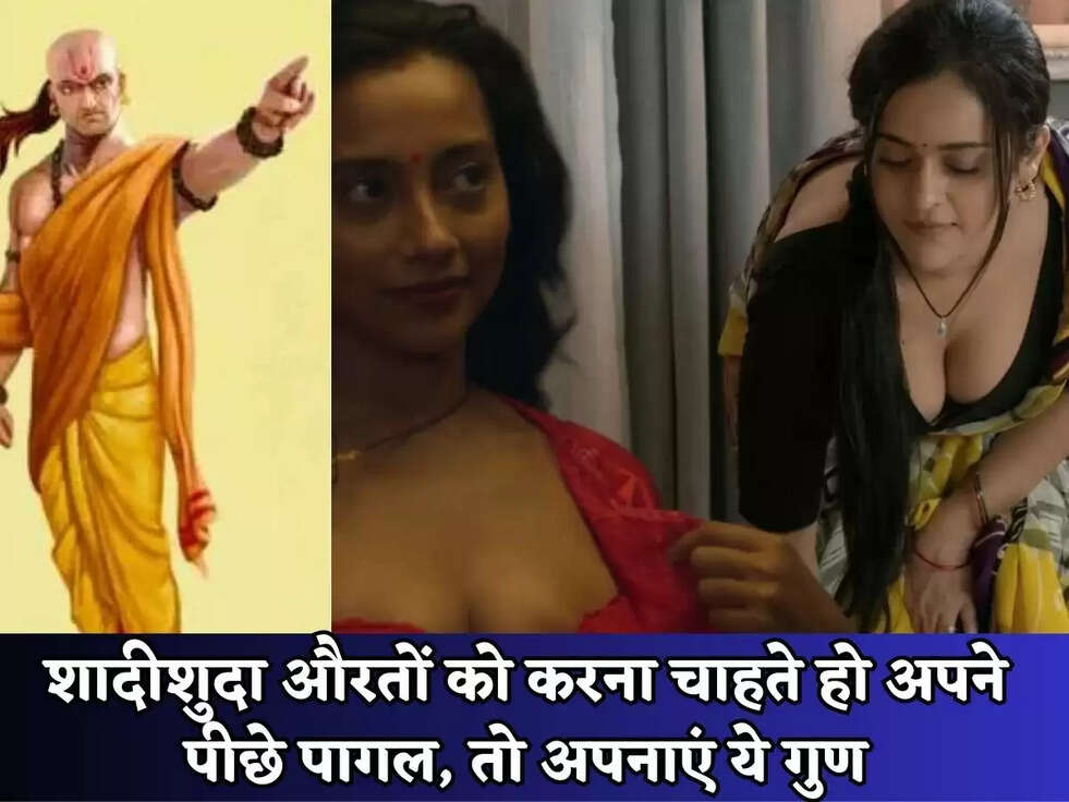 Chankya Niti: शादीशुदा औरतों&nbsp;को करना चाहते हो अपने पीछे पागल, तो अपनाएं ये गुण
