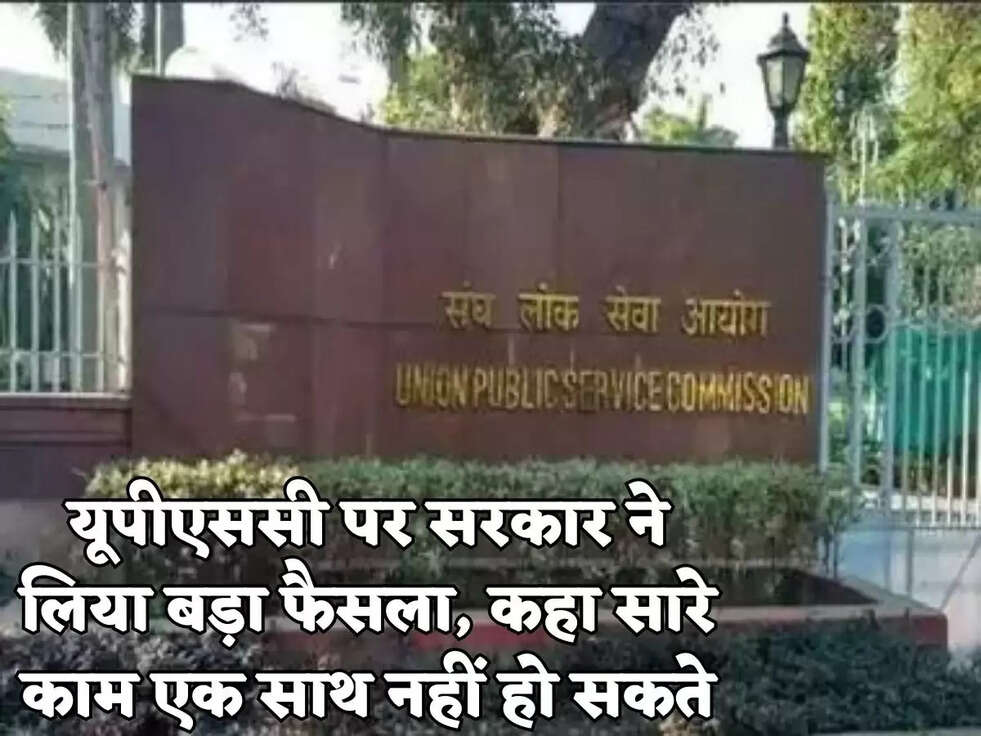 यूपीएससी पर सरकार ने लिया बड़ा फैसला, कहा सारे काम एक साथ नहीं हो सकते