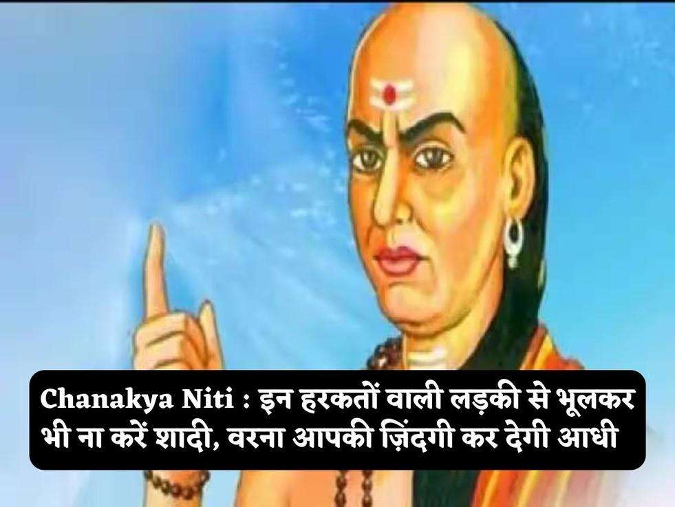 Chanakya Niti : इन हरकतों वाली लड़की से भूलकर भी ना करें शादी, वरना आपकी ज़िंदगी कर देगी आधी  