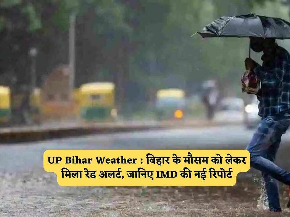UP Bihar Weather : बिहार के मौसम को लेकर मिला रेड अलर्ट, जानिए IMD की नई रिपोर्ट