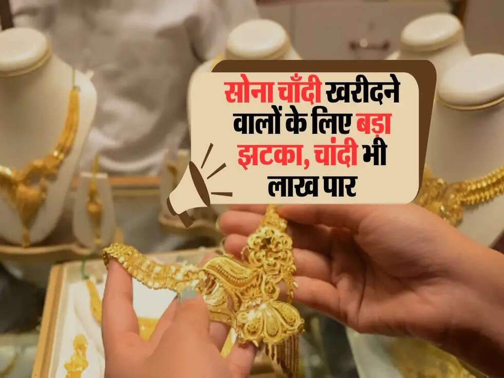 सोना चाँदी खरीदने वालों के लिए बड़ा झटका, चांदी भी लाख पार