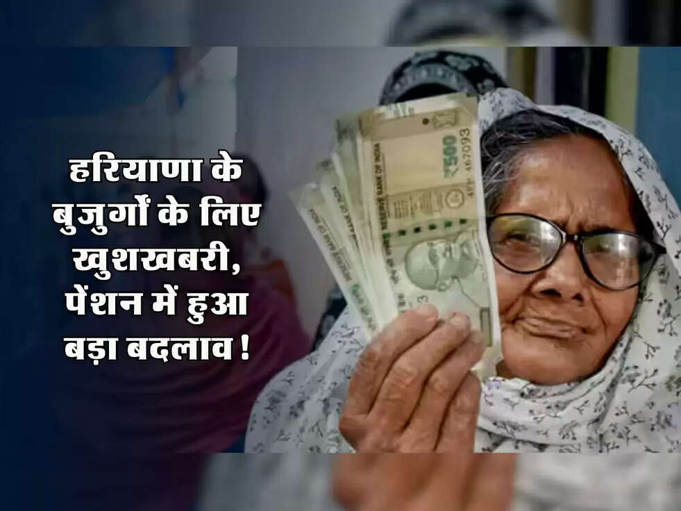 Haryana News: हरियाणा के बुजुर्गों के लिए खुशखबरी, पेंशन में हुआ बड़ा बदलाव!