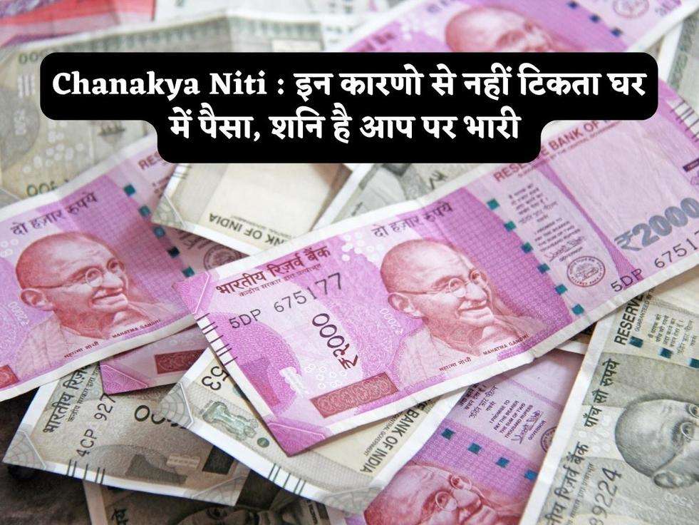 Chanakya Niti : इन कारणो से नहीं टिकता घर में पैसा, शनि है आप पर भारी 