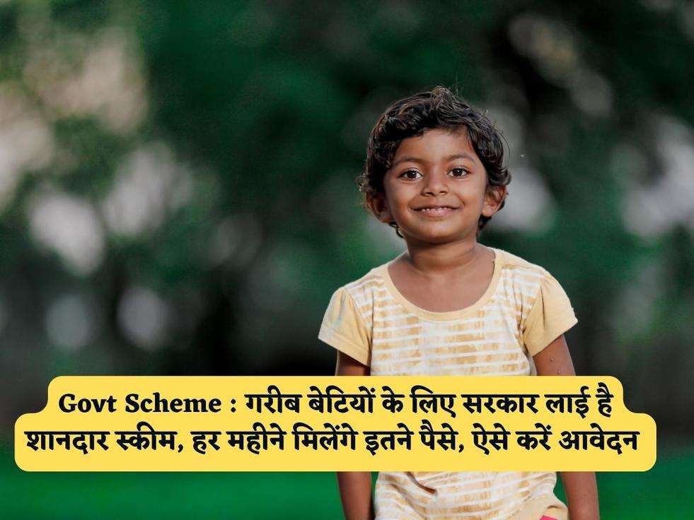 Govt Scheme : गरीब बेटियों के लिए सरकार लाई है शानदार स्कीम, हर महीने मिलेंगे इतने पैसे, ऐसे करें आवेदन 