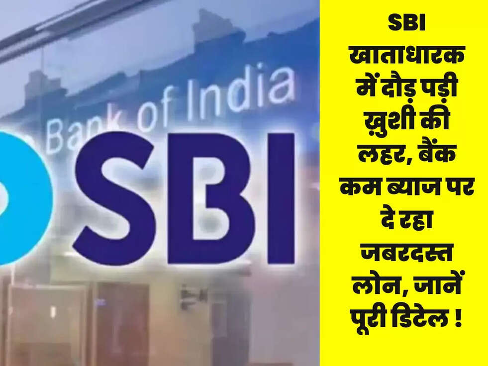 SBI खाताधारक में दौड़ पड़ी ख़ुशी की लहर, बैंक कम ब्याज पर दे रहा जबरदस्त लोन, जानें पूरी डिटेल !