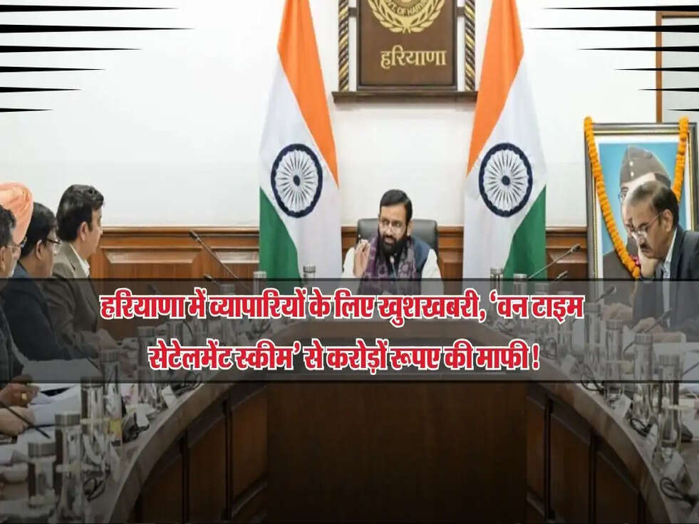 हरियाणा में व्यापारियों के लिए खुशखबरी, &lsquo;वन टाइम सेटेलमेंट स्कीम&rsquo; से करोड़ों रूपए की माफी!