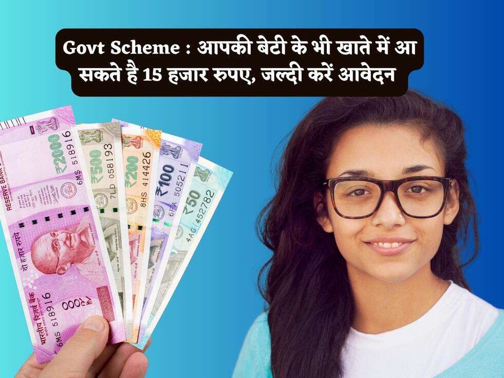 Govt Scheme : आपकी बेटी के भी खाते में आ सकते है 15 हजार रुपए, जल्दी करें आवेदन&nbsp;