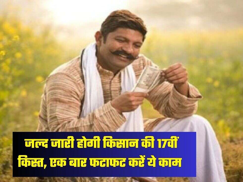  जल्द जारी होगी किसान की 17वीं किस्त, एक बार फटाफट करें ये काम