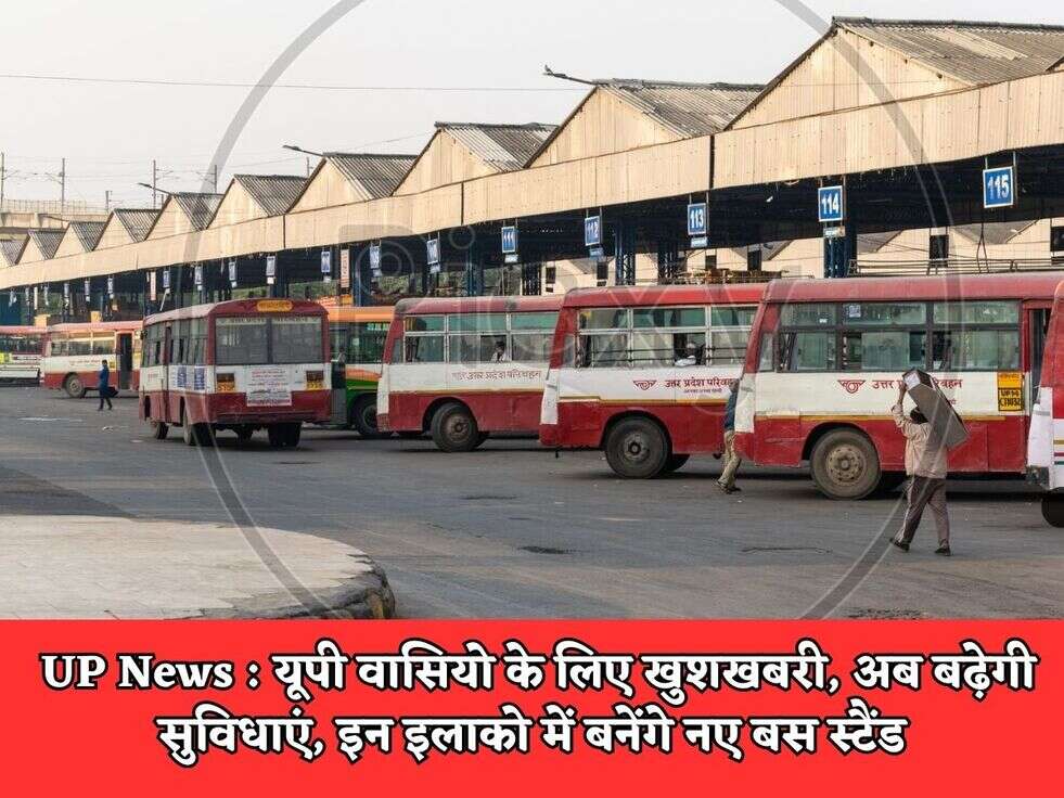 UP News : यूपी वासियो के लिए खुशखबरी, अब बढ़ेगी सुविधाएं, इन इलाको में बनेंगे नए बस स्टैंड 