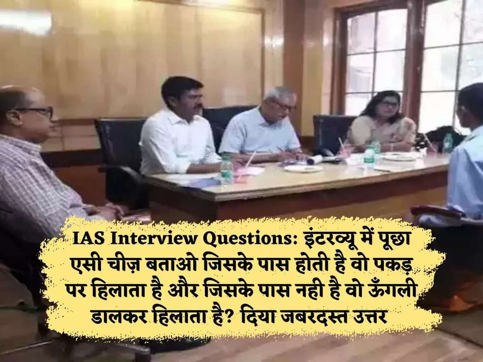 IAS Interview Questions: इंटरव्यू में पूछा एसी चीज़ बताओ जिसके पास होती है वो पकड़ पर हिलाता है और जिसके पास नही है वो ऊँगली डालकर हिलाता है? दिया जबरदस्त उत्तर 
