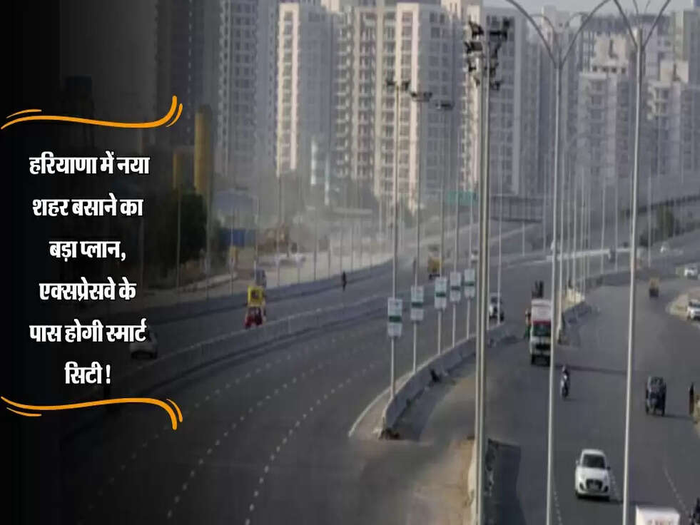 Haryana :&nbsp;हरियाणा में नया शहर बसाने का बड़ा प्लान, एक्सप्रेसवे के पास होगी स्मार्ट सिटी!