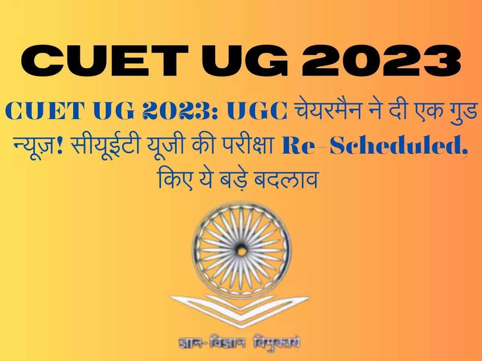 CUET UG 2023:&nbsp;UGC चेयरमैन ने दी एक गुड न्यूज़! सीयूईटी यूजी की परीक्षा Re-Scheduled, किए ये बड़े बदलाव&nbsp;