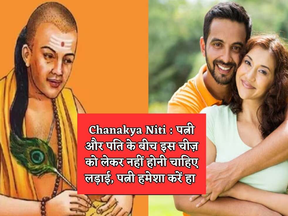 Chanakya Niti : पत्नी और पति के बीच इस चीज़ को लेकर नहीं होनी चाहिए लड़ाई, पत्नी हमेशा करें हा 