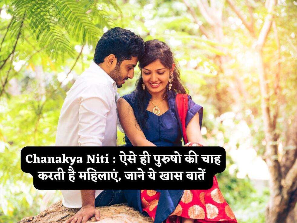 Chanakya Niti : ऐसे ही पुरुषो की चाह करती है महिलाएं, जाने ये खास बातें&nbsp;