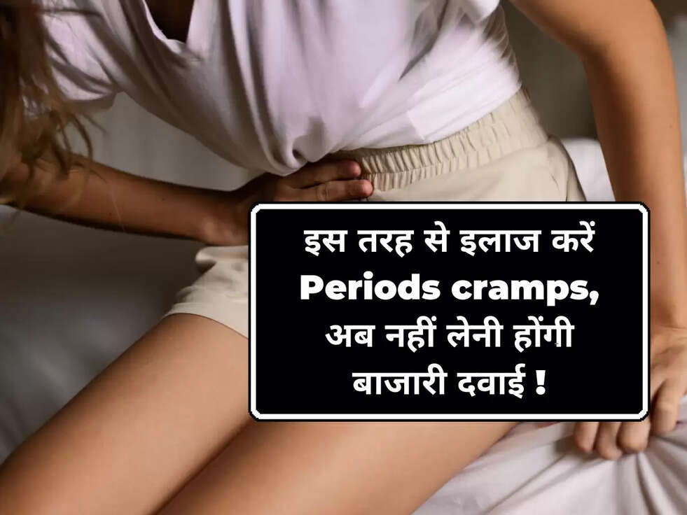 इस तरह से इलाज करें Periods cramps, अब नहीं लेनी होंगी बाजारी दवाई !