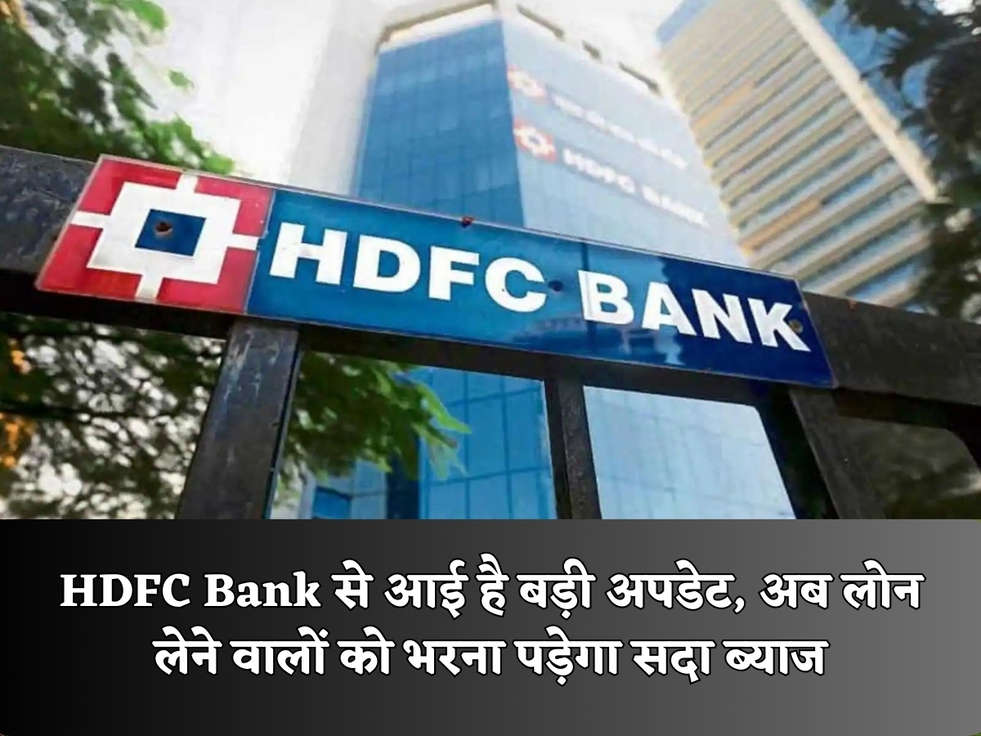 HDFC Bank से आई है बड़ी अपडेट, अब लोन लेने वालों को भरना पड़ेगा सदा ब्याज