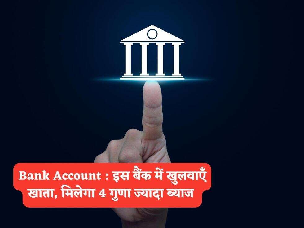 Bank Account : इस बैंक में खुलवाएँ खाता, मिलेगा 4 गुणा ज्यादा ब्याज&nbsp;