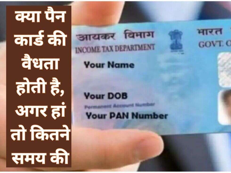 क्या पैन कार्ड की वैधता होती है, अगर हां तो कितने समय की