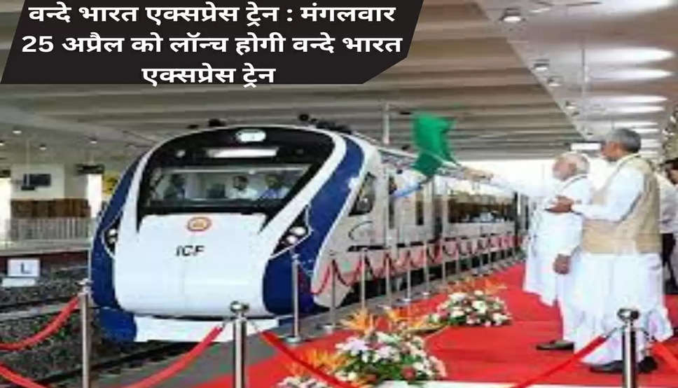 वन्दे भारत एक्सप्रेस ट्रेन : मंगलवार 25 अप्रैल को लॉन्च होगी वन्दे भारत एक्सप्रेस ट्रेन 