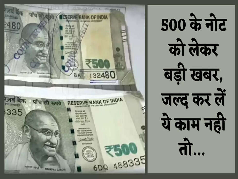Breaking News: 500 के नोट को लेकर बड़ी खबर, जल्द कर लें ये काम नही तो... 