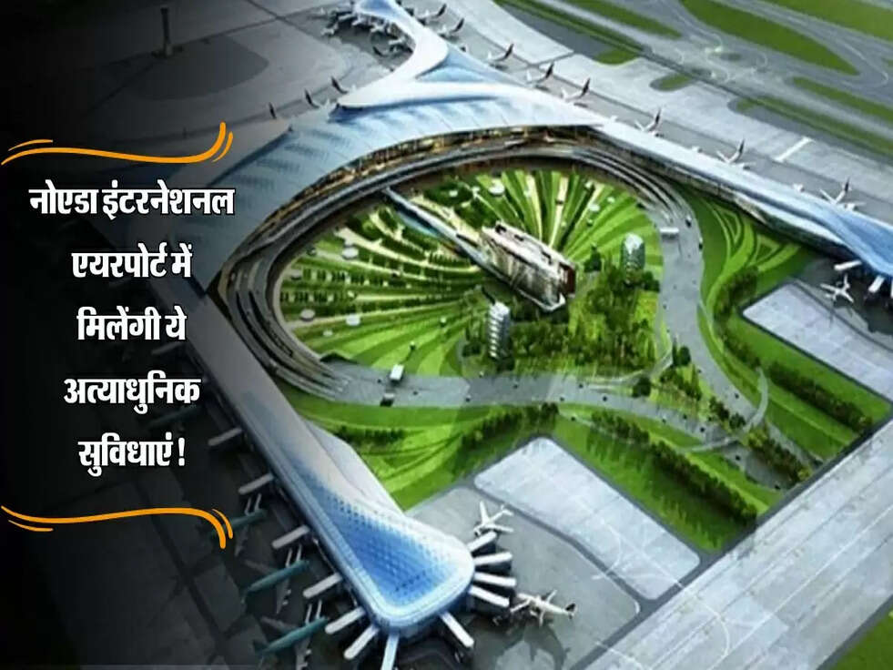Noida : नोएडा इंटरनेशनल एयरपोर्ट में मिलेंगी ये अत्याधुनिक सुविधाएं, जानें पूरा अपडेट!