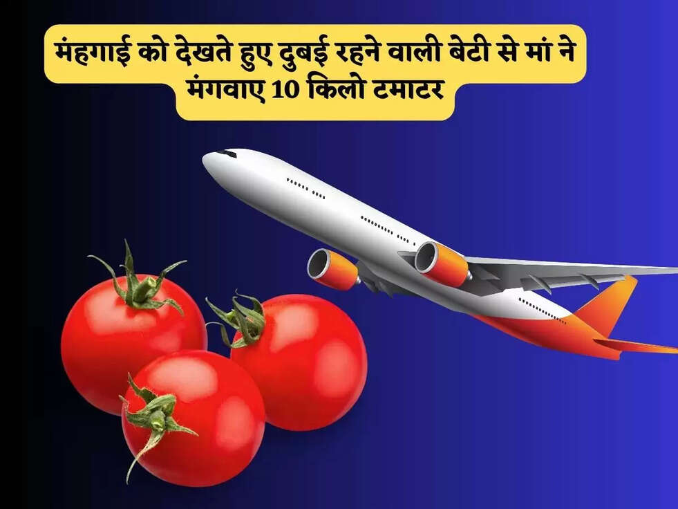 मंहगाई को देखते हुए दुबई रहने वाली बेटी से&nbsp;मां ने मंगवाए 10 किलो टमाटर