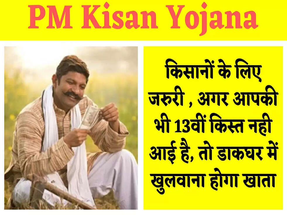 PM Kisan Yojana : किसानों के लिए जरुरी , अगर आपकी भी 13वीं किस्त नही आई है, तो डाकघर में खुलवाना होगा खाता