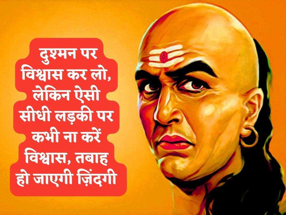 Chanakya Niti : दुश्मन पर विश्वास कर लो, लेकिन ऐसी सीधी लड़की पर कभी ना करें विश्वास, तबाह हो जाएगी ज़िंदगी 
