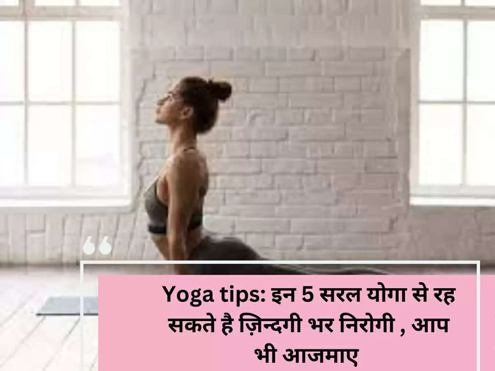 Yoga tips: इन 5 सरल योगा से रह सकते है ज़िन्दगी भर निरोगी , आप भी आजमाए 