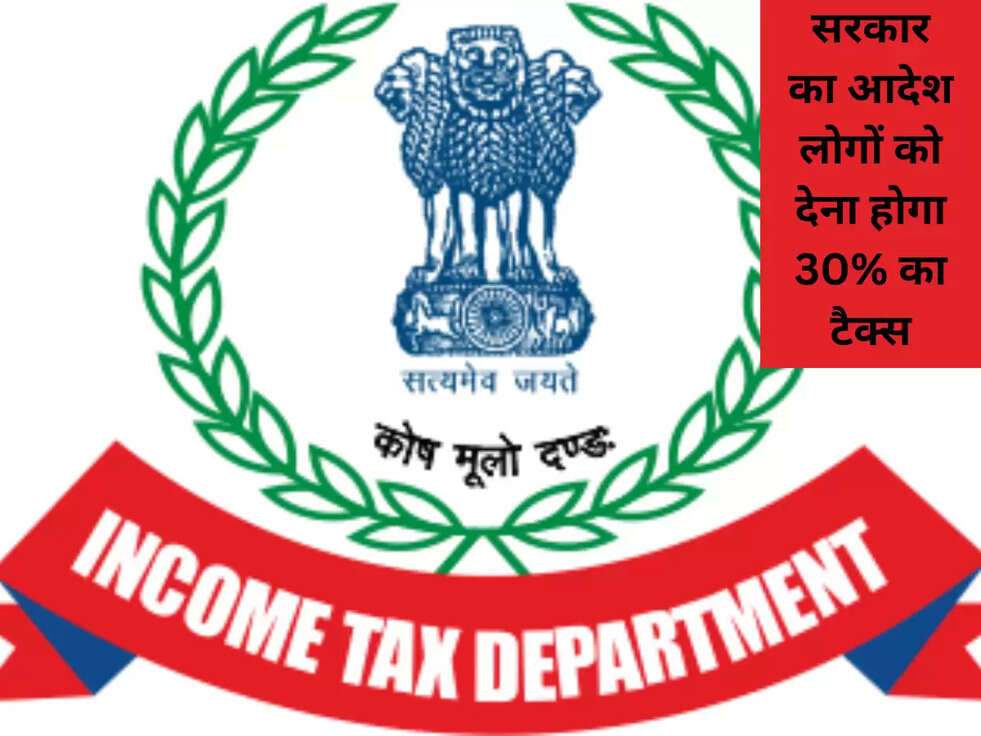 सरकार का आदेश लोगों को देना होगा 30% का टैक्स