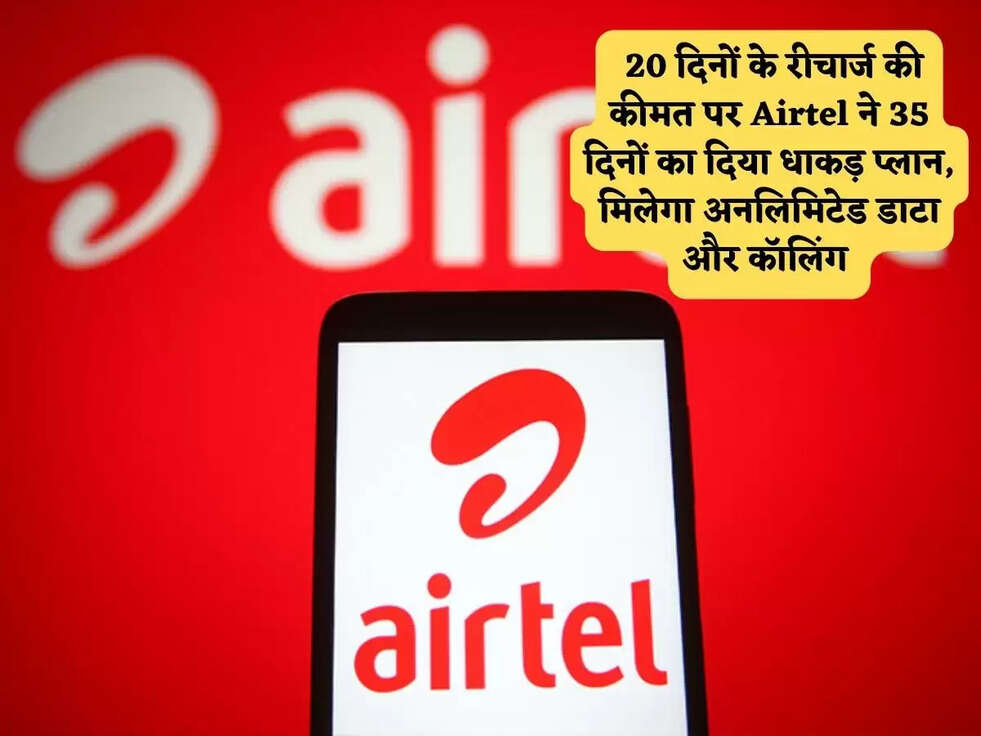 Airtel Plan :&nbsp;20 दिनों के रीचार्ज की कीमत पर Airtel ने 35 दिनों का दिया धाकड़ प्लान, मिलेगा अनलिमिटेड डाटा और कॉलिंग&nbsp;