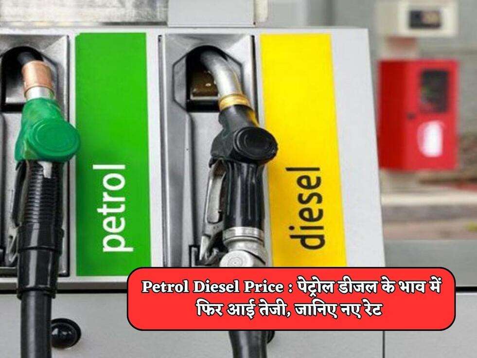 Petrol Diesel Price : पेट्रोल डीजल के भाव में फिर आई तेजी, जानिए नए रेट&nbsp;