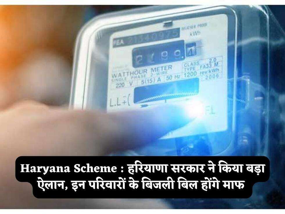 Haryana Scheme : हरियाणा सरकार ने किया बड़ा ऐलान, इन परिवारों के बिजली बिल होंगे माफ 