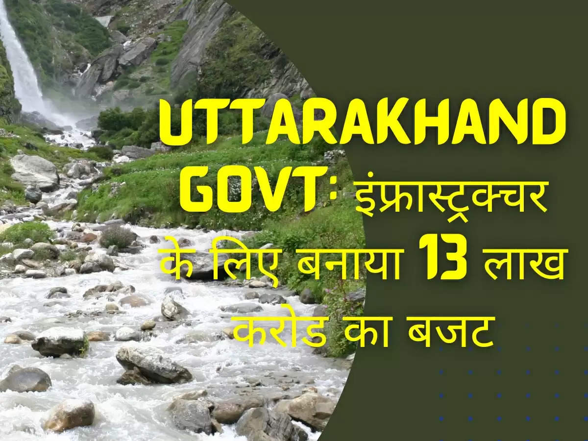 Uttarakhand Govt: इंफ्रास्ट्रक्चर के लिए बनाया 13 लाख करोड का बजट