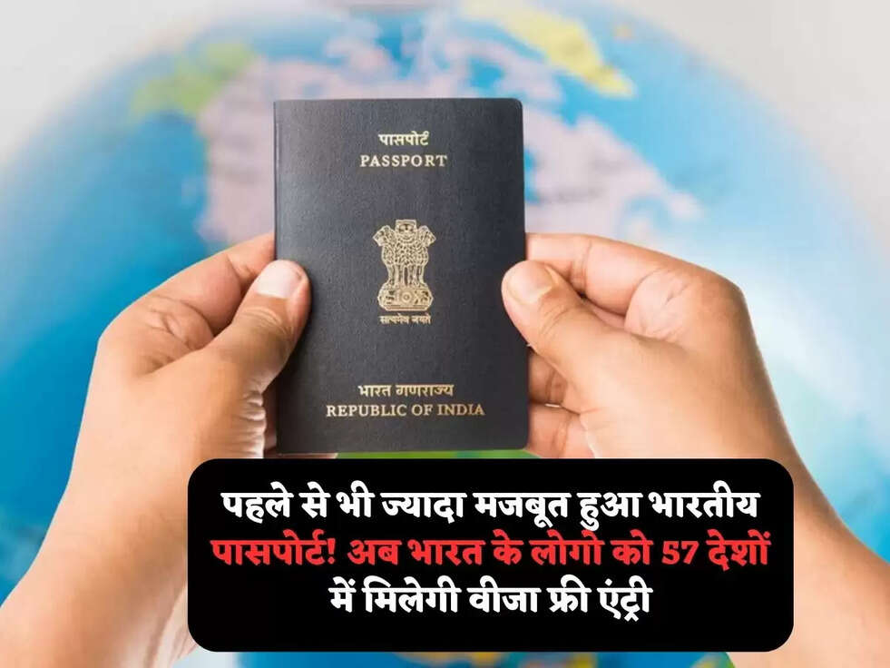 पहले से भी ज्यादा&nbsp;मजबूत हुआ भारतीय पासपोर्ट! अब भारत के लोगो को 57 देशों में मिलेगी वीजा फ्री एंट्री